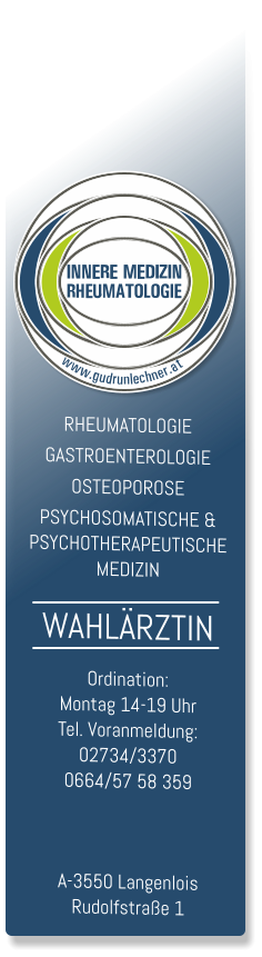 RHEUMATOLOGIE GASTROENTEROLOGIE OSTEOPOROSE PSYCHOSOMATISCHE & PSYCHOTHERAPEUTISCHE MEDIZIN WAHLÄRZTIN Ordination: Montag 15-19 Uhr Tel. Voranmeldung: 02734/3370 0664/57 58 359    A-3550 Langenlois Rudolfstraße 1